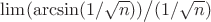 $\lim(\arcsin(1/\sqrt n)) \big/ (1/\sqrt n)$