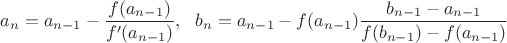 $a_n = a_{n-1} - \dfrac{f(a_{n-1})}{f'(a_{n-1})},\ \ b_{n} = a_{n-1} - f(a_{n-1})\dfrac{b_{n-1} - a_{n-1}}{f(b_{n-1}) - f(a_{n-1})}$