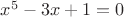 $\[{x^5} - 3x + 1 = 0\]$