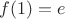 $f(1)=e$