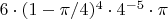 $6\cdot(1-\pi/4)^{4}\cdot4^{-5}\cdot\pi$