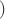 $$)$$ $$)$$
