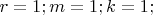$r = 1; m = 1; k = 1; $