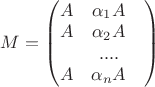 $M=\begin{pmatrix}
A &  \alpha_1 A& \\
A &  \alpha_2 A& \\
 &   .... & \\
A & \alpha_n A & 
\end{pmatrix}$