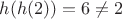 $h(h(2)) = 6 \neq 2$