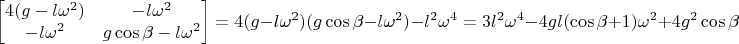 $$\begin{bmatrix}
 4(g -l{\omega^2}) &- l\omega^2   \\
 - l\omega^2 & g \cos \beta -l\omega^2 
\end{bmatrix} = 4(g -l{\omega^2})(g \cos \beta -l\omega^2 ) - l^2 \omega^4 =  3 l^2 \omega^4  - 4gl(\cos \beta + 1)\omega^2+4g^2 \cos \beta$$