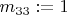 $m_{33}:=1$