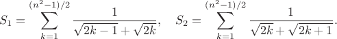 $$S_1=\sum_{k=1}^{(n^2-1)/2}\frac{1}{\sqrt{2k-1}+\sqrt{2k}}, \quad
S_2=\sum_{k=1}^{(n^2-1)/2}\frac{1}{\sqrt{2k}+\sqrt{2k+1}}.$$