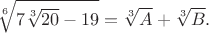 $$\sqrt[6]{7\sqrt[3]{20}-19}=\sqrt[3]A+\sqrt[3]B.$$