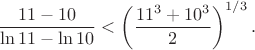 $$
\frac{11-10}{\ln11-\ln10} < \left(\frac{11^3+10^3}{2}\right)^{1/3}.
$$