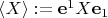 $\langle X\rangle := \mathbf e^1 X \mathbf e_1$
