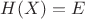$H(X)=E$