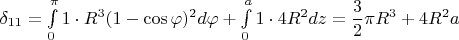$\delta_{11}=\int\limits_{0}^{\pi }1\cdot R^3(1-\cos\varphi)^2 d\varphi+\int\limits_{0}^{a }1\cdot 4R^2 dz =\dfrac {3}{2}\pi R^3+4R^2a$