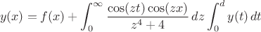 $$y(x)=f(x)+\int_{0}^{\infty} \frac {\cos(zt)\cos(zx)} {z^4+4}\,dz \int_{0}^{d} {y(t)}\,dt$$