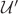 $\mathcal{U}'$ $\mathcal{U}'$