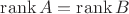 $\operatorname{rank}A=\operatorname{rank}B$