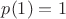 $p(1)=1$