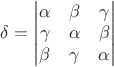 $\delta=\begin{vmatrix}
\alpha & \beta & \gamma \\
\gamma & \alpha & \beta \\
\beta & \gamma & \alpha
\end{vmatrix}
\qquad$