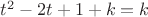 $t^2 - 2t + 1 + k=k$ $t^2 - 2t + 1 + k=k$