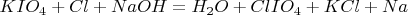 $KIO_4+Cl+NaOH=H_2O+ClIO_4+KCl+Na$