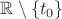 $\mathbb R\setminus\{t_0\}$