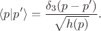 $$
\langle p | p' \rangle = \frac{\delta_3 (p - p')}{\sqrt{h(p)}}.
$$