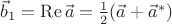 $\vec b_1=\mathop{\mathrm{Re}}\vec a={1\over2}(\vec a+\vec a^*)$ $\vec b_1=\mathop{\mathrm{Re}}\vec a={1\over2}(\vec a+\vec a^*)$