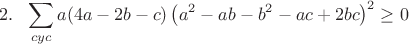 \begin{align*}
&2.~~\sum\limits_{cyc}{a(4a-2b-c)\left(a^2-ab-b^2-ac+2bc\right)^2}\geq 0
\end{align*}