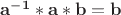 $\mathbf {a^{-1}}*\mathbf {a}*\mathbf {b}=\mathbf {b}$