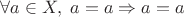 $\forall a\in X, \; a=a\Rightarrow a=a$