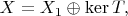 $X=X_{1}\oplus\mathrm{ker}\,T,$