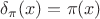 $\delta_{\pi}(x)=\pi(x)$