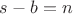 $ s - b = n $
