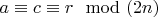 $a \equiv c \equiv r \mod (2n)$