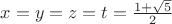 $x=y=z=t=\frac{1 + \sqrt{5}}{2}$
