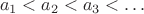 $$a_1<a_2<a_3<\dots$$ $$a_1<a_2<a_3<\dots$$