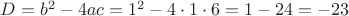 $D=b^2-4ac=1^2-4 \cdot 1 \cdot 6 = 1-24 = -23$ $D=b^2-4ac=1^2-4 \cdot 1 \cdot 6 = 1-24 = -23$