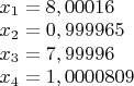 $\begin{array}{lcr}
x_1 = 8,00016\\
x_2 = 0,999965 \\
x_3 = 7,99996 \\
x_4 = 1,0000809 \\
\end{array}$