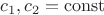 $c_1,c_2=\mathrm{const}$