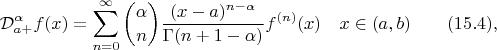 $$
{\cal D}^{\alpha}_{a+} f(x)  = \sum^{\infty}_{n=0}  \binom {\alpha} {n} \frac{(x-a)^{n-\alpha}}{\Gamma (n+1-\alpha)} 
 f^{(n)}(x)  \quad x \in (a,b)  \qquad (15.4) ,
$$