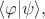 $\langle \varphi |\psi \rangle,$ $\langle \varphi |\psi \rangle,$
