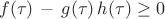 $$ f(\tau) \, - \, g(\tau) \, h(\tau) \ge 0$$