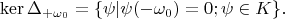 $$\operatorname{ker}\Delta_{+\omega_0}=\{ \psi|\psi(-\omega_0)=0; \psi \in K \}.$$