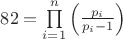 $
82 = \prod\limits_{i = 1}^n {\left( {\frac{{p_i }}{{p_i  - 1}}} \right)} 
$