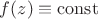 $f(z)\equiv\operatorname{const}$