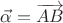 $\vec{\alpha}=\overrightarrow{AB}$