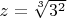 $ z = \sqrt[3]{{3^2 }} $