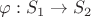 $\varphi : S_1 \to S_2$