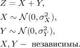 \begin{align*}
&Z = X + Y, \\
&X \sim \mathcal{N}(0,\sigma_X^2), \\
&Y \sim \mathcal{N}(0,\sigma_Y^2),\\
&X,Y - \text{ независимы.}
\end{align*}