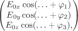 $$
\begin{pmatrix}
E_{0x} \cos (\ldots + \varphi_1) \\
E_{0y} \cos (\ldots + \varphi_2) \\
E_{0z} \cos (\ldots + \varphi_3),
\end{pmatrix}
$$